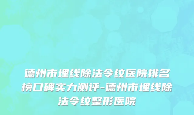 德州市埋线除法令纹医院排名榜口碑实力测评-德州市埋线除法令纹整形医院