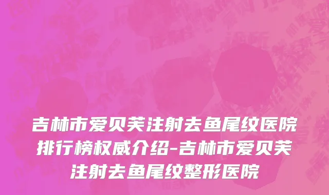吉林市爱贝芙注射去鱼尾纹医院排行榜权威介绍-吉林市爱贝芙注射去鱼尾纹整形医院