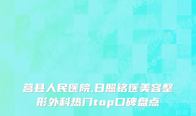 莒县人民医院,日照铭医美容整形外科热门top口碑盘点