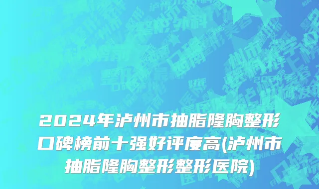 2024年泸州市抽脂隆胸整形口碑榜前十强好评度高(泸州市抽脂隆胸整形整形医院)