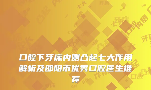口腔下牙床内侧凸起七大作用解析及邵阳市优秀口腔医生推荐