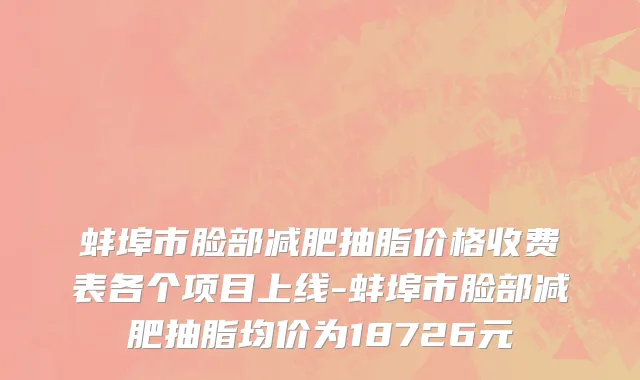 蚌埠市脸部减肥抽脂价格收费表各个项目上线-蚌埠市脸部减肥抽脂均价为18726元
