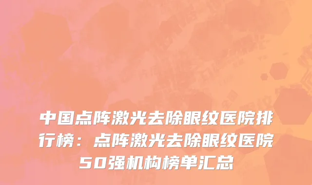 中国点阵激光去除眼纹医院排行榜：点阵激光去除眼纹医院50强机构榜单汇总