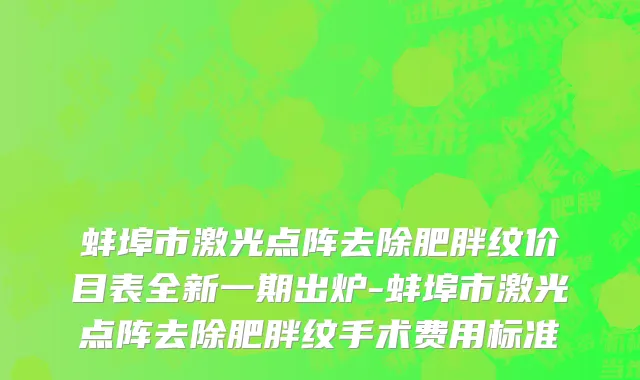 蚌埠市激光点阵去除肥胖纹价目表全新一期出炉-蚌埠市激光点阵去除肥胖纹手术费用标准