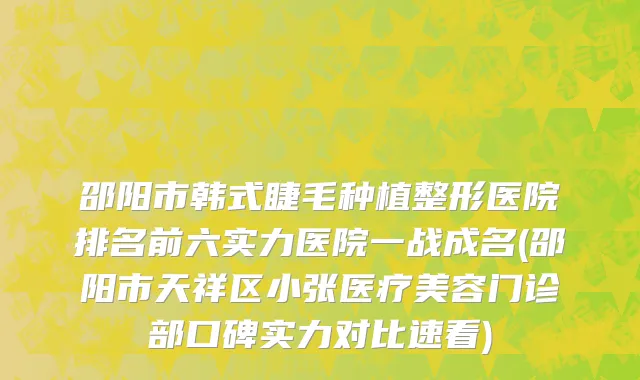 邵阳市韩式睫毛种植整形医院排名前六实力医院一战成名(邵阳市天祥区小张医疗美容门诊部口碑实力对比速看)
