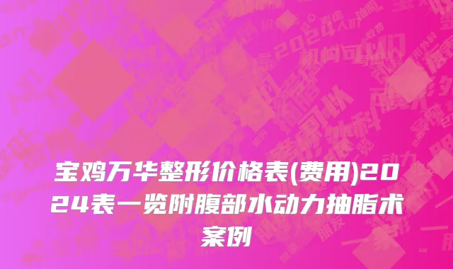 宝鸡万华整形价格表(费用)2024表一览附腹部水动力抽脂术案例