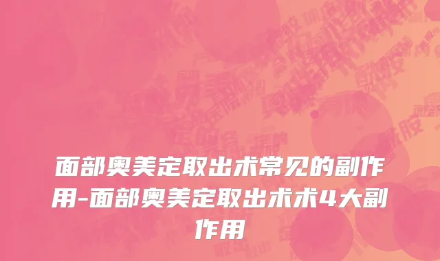 面部奥美定取出术常见的副作用-面部奥美定取出术术4大副作用