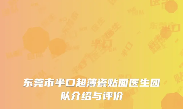 东莞市半口超薄瓷贴面医生团队介绍与评价