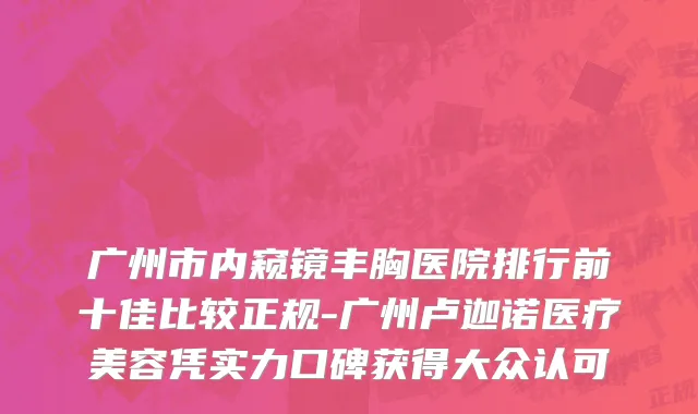 广州市内窥镜丰胸医院排行前十佳比较正规-广州卢迦诺医疗美容凭实力口碑获得大众认可