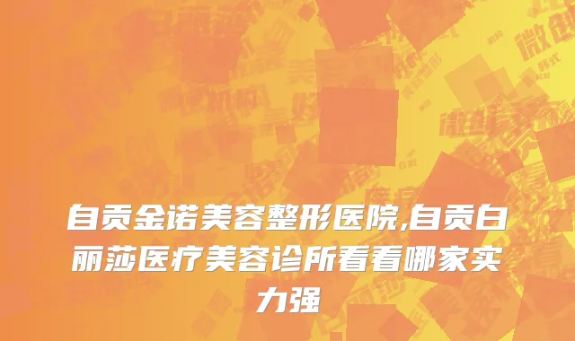 自贡金诺美容整形医院,自贡白丽莎医疗美容诊所看看哪家实力强