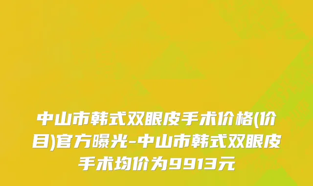 中山市韩式双眼皮手术价格(价目)官方曝光-中山市韩式双眼皮手术均价为9913元