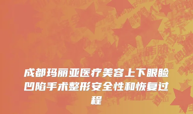 成都玛丽亚医疗美容上下眼睑凹陷手术整形安全性和恢复过程