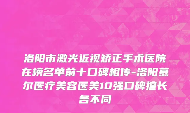 洛阳市激光近视矫正手术医院在榜名单前十口碑相传-洛阳慕尔医疗美容医美10强口碑擅长各不同