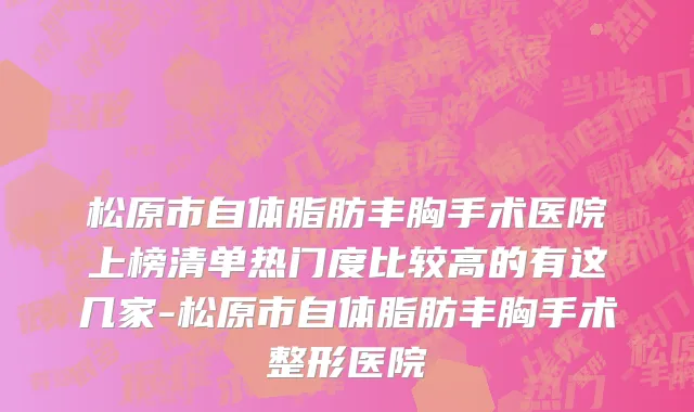 松原市自体脂肪丰胸手术医院上榜清单热门度比较高的有这几家-松原市自体脂肪丰胸手术整形医院