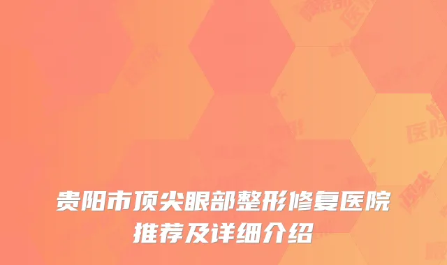 贵阳市顶尖眼部整形修复医院推荐及详细介绍