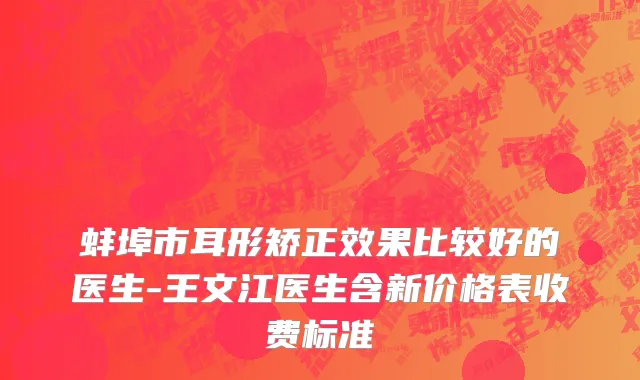 蚌埠市耳形矫正效果比较好的医生-王文江医生含新价格表收费标准