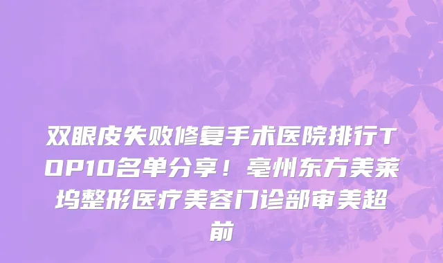 双眼皮失败修复手术医院排行TOP10名单分享!亳州东方美莱坞整形医疗美容门诊部审美超前