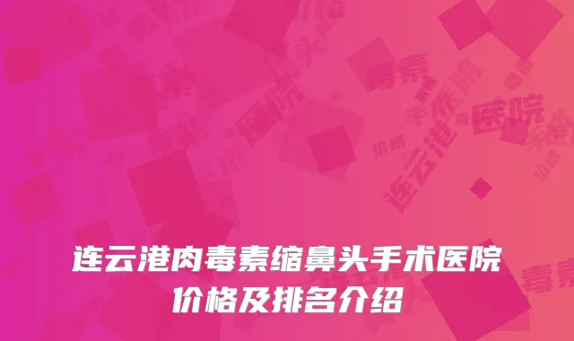 连云港肉毒素缩鼻头手术医院价格及排名介绍