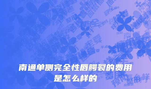 南通单侧完全性唇腭裂的费用是怎么样的