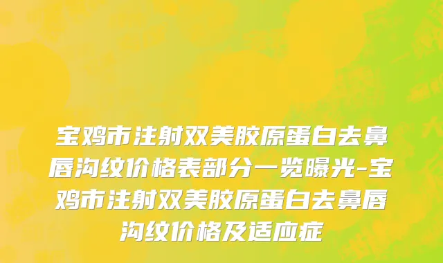 宝鸡市注射双美胶原蛋白去鼻唇沟纹价格表部分一览曝光-宝鸡市注射双美胶原蛋白去鼻唇沟纹价格及适应症