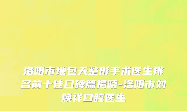 洛阳市地包天整形手术医生排名前十佳口碑篇揭晓-洛阳市刘焕祥口腔医生