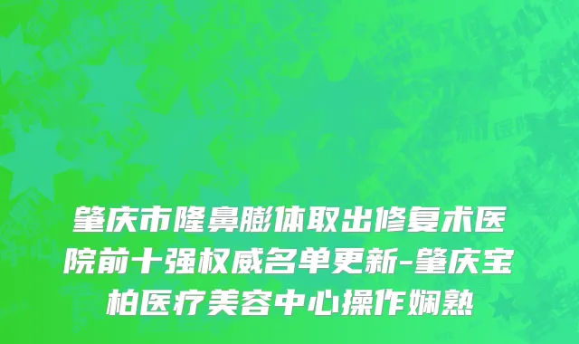 肇庆市隆鼻膨体取出修复术医院前十强权威名单更新-肇庆宝柏医疗美容中心操作娴熟
