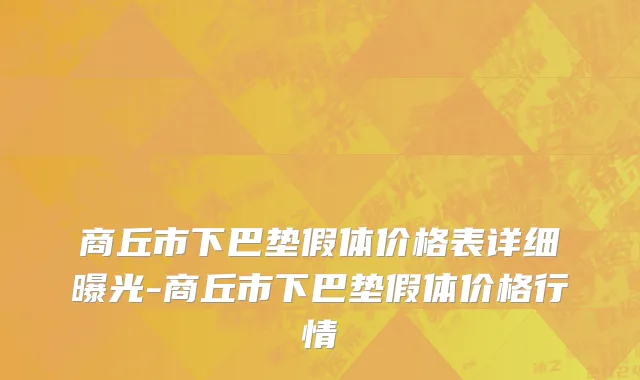商丘市下巴垫假体价格表详细曝光-商丘市下巴垫假体价格行情