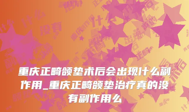 重庆正畸颌垫术后会出现什么副作用_重庆正畸颌垫治疗真的没有副作用么