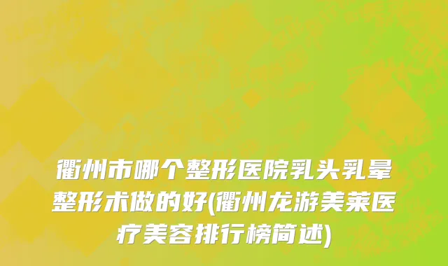 衢州市哪个整形医院乳头乳晕整形术做的好(衢州龙游美莱医疗美容排行榜简述)
