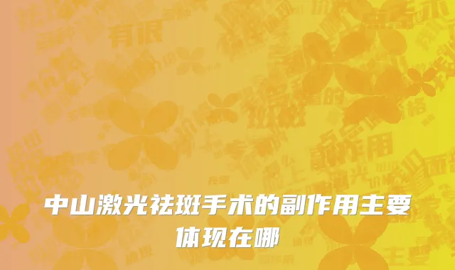 中山激光祛斑手术的副作用主要体现在哪