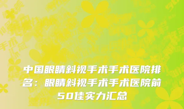 中国眼睛斜视手术手术医院排名：眼睛斜视手术手术医院前50佳实力汇总