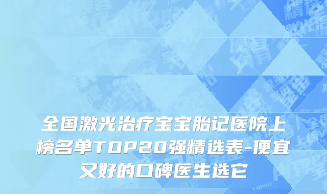 全国激光治疗宝宝胎记医院上榜名单TOP20强精选表-便宜又好的口碑医生选它