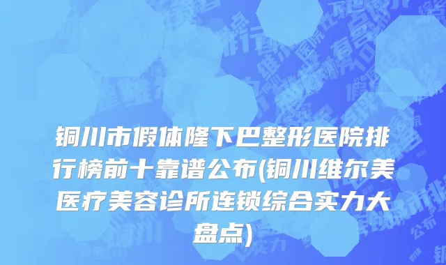 铜川市假体隆下巴整形医院排行榜前十靠谱公布(铜川维尔美医疗美容诊所连锁综合实力大盘点)