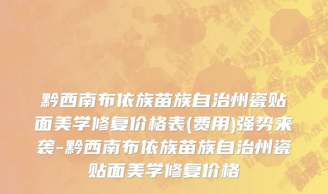 黔西南布依族苗族自治州瓷贴面美学修复价格表(费用)强势来袭-黔西南布依族苗族自治州瓷贴面美学修复价格