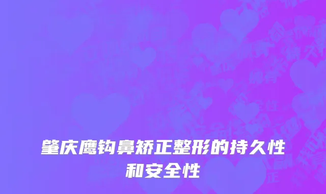 肇庆鹰钩鼻矫正整形的持久性和安全性