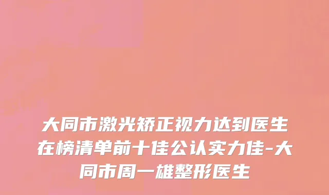 大同市激光矫正视力达到医生在榜清单前十佳公认实力佳-大同市周一雄整形医生