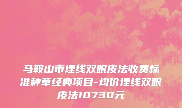 马鞍山市埋线双眼皮法收费标准种草经典项目-均价埋线双眼皮法10730元