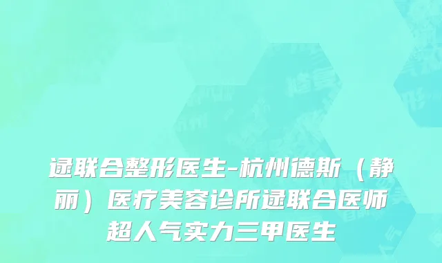 逯联合整形医生-杭州德斯（静丽）医疗美容诊所逯联合医师超人气实力三甲医生