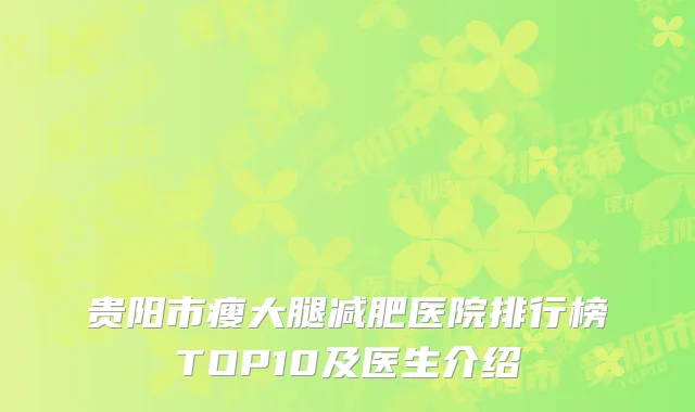 贵阳市瘦大腿减肥医院排行榜TOP10及医生介绍