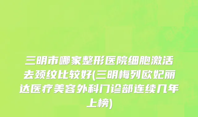 三明市哪家整形医院细胞激活去颈纹比较好(三明梅列欧妃丽达医疗美容外科门诊部连续几年上榜)