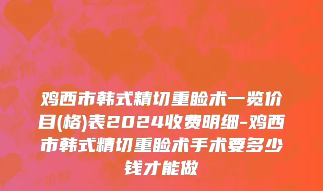 鸡西市韩式精切重睑术一览价目(格)表2024收费明细-鸡西市韩式精切重睑术手术要多少钱才能做