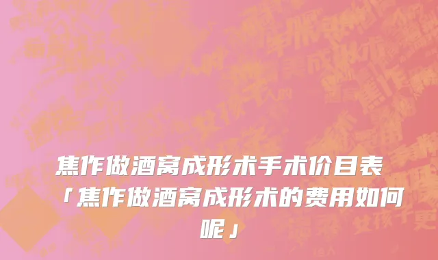 焦作做酒窝成形术手术价目表「焦作做酒窝成形术的费用如何呢」