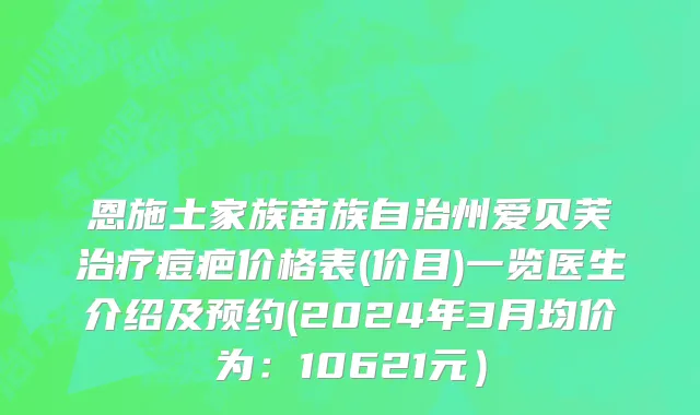 恩施土家族苗族自治州爱贝芙治疗痘疤价格表(价目)一览医生介绍及预约(2024年3月均价为：10621元）