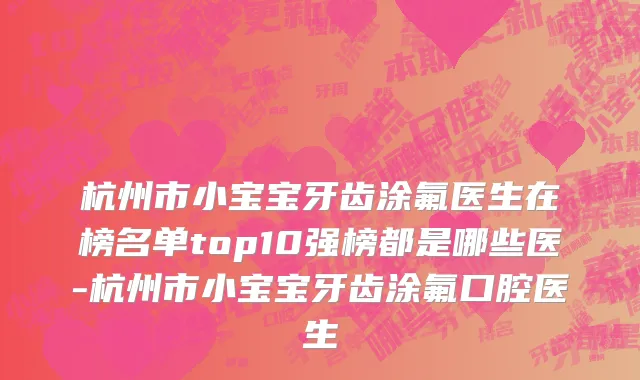杭州市小宝宝牙齿涂氟医生在榜名单top10强榜都是哪些医-杭州市小宝宝牙齿涂氟口腔医生