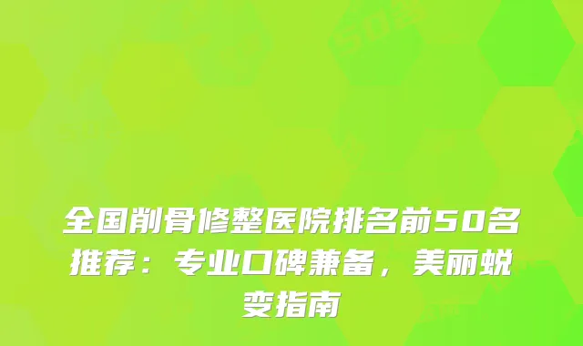 全国削骨修整医院排名前50名推荐：专业口碑兼备，美丽蜕变指南