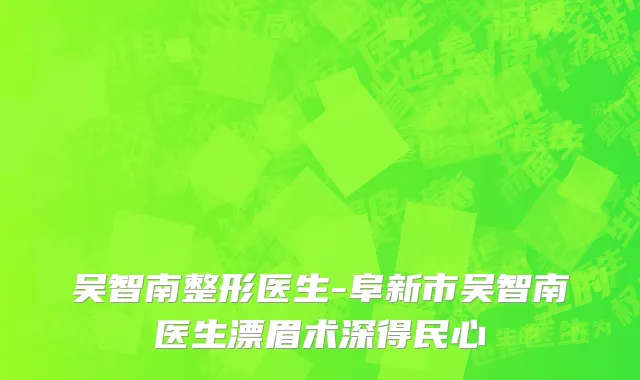 吴智南整形医生-阜新市吴智南医生漂眉术深得民心