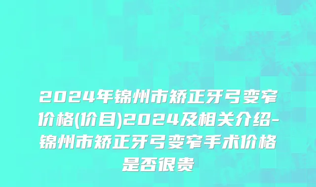 2024年锦州市矫正牙弓变窄价格(价目)2024及相关介绍-锦州市矫正牙弓变窄手术价格是否很贵