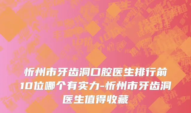 忻州市牙齿洞口腔医生排行前10位哪个有实力-忻州市牙齿洞医生值得收藏