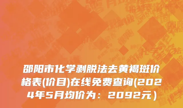 邵阳市化学剥脱法去黄褐斑价格表(价目)在线免费查询(2024年5月均价为：2092元）