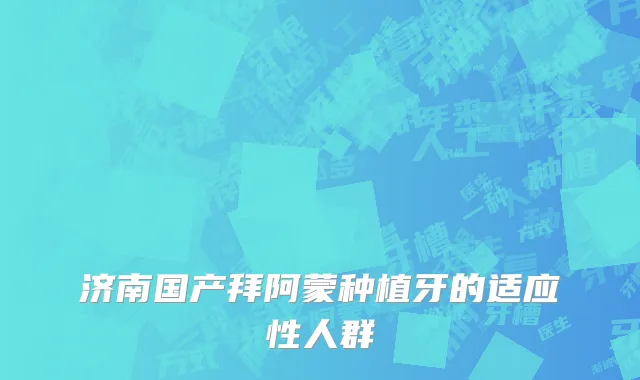 济南国产拜阿蒙种植牙的适应性人群